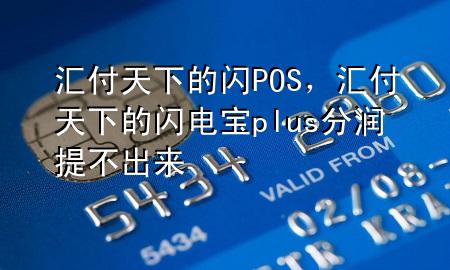 汇付天下的闪POS,汇付天下的闪电宝plus分润提不出来