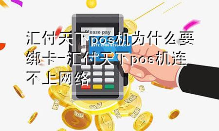 汇付天下pos机为什么要绑卡-汇付天下pos机连不上网络