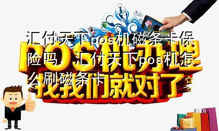 汇付天下pos机磁条卡保险吗,汇付天下pos机怎么刷磁条卡