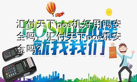 汇付天下pos机好用吗安全吗,汇付天下pos机安全吗?