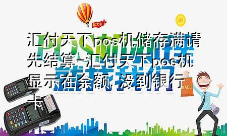 汇付天下pos机储存满请先结算-汇付天下pos机显示在余额,没到银行卡