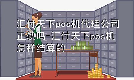 汇付天下pos机代理公司正轨吗-汇付天下pos机怎样结算的