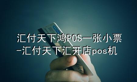 汇付天下鸿POS一张小票-汇付天下汇开店pos机