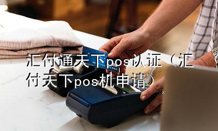 汇付通天下pos认证(汇付天下pos机申请)