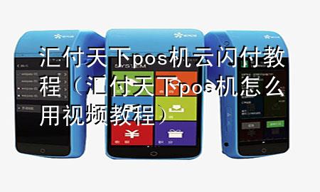 汇付天下pos机云闪付教程(汇付天下pos机怎么用视频教程)