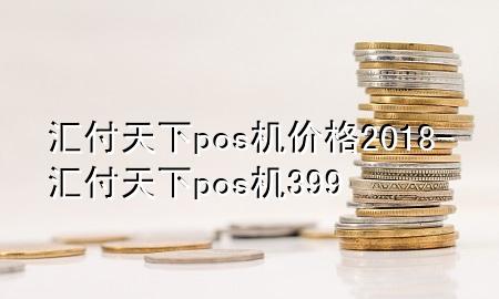 汇付天下pos机价格2018-汇付天下pos机399