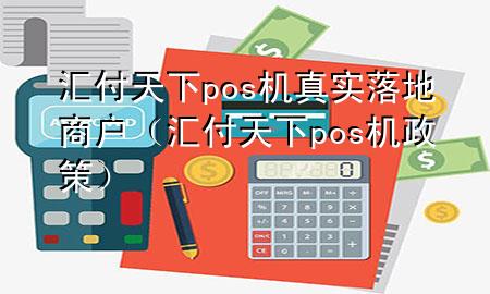 汇付天下pos机真实落地商户(汇付天下pos机政策)