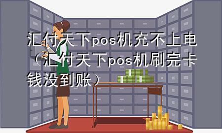 汇付天下pos机充不上电(汇付天下pos机刷完卡钱没到账)
