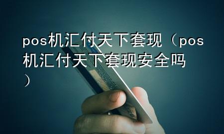 pos机汇付天下套现(pos机汇付天下套现安全吗)