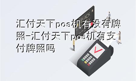 汇付天下pos机有没有牌照-汇付天下pos机有支付牌照吗