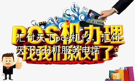 汇付天下pos机f2,汇付天下pos机服务电话
