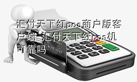 汇付天下红pos商户版客户端-汇付天下红pos机可靠吗