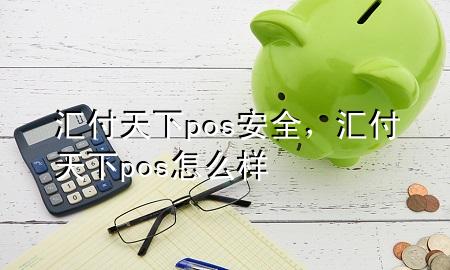 汇付天下pos安全，汇付天下pos怎么样