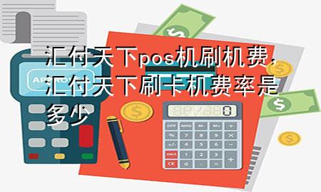 汇付天下pos机刷机费,汇付天下刷卡机费率是多少