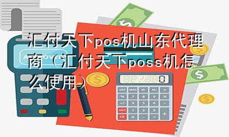 汇付天下pos机山东代理商(汇付天下poss机怎么使用)