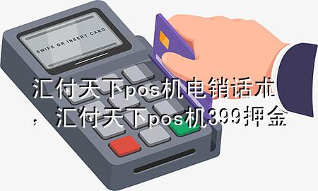 汇付天下pos机电销话朮，汇付天下pos机399押金