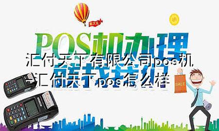 汇付天下有限公司pos机-汇付天下pos怎么样