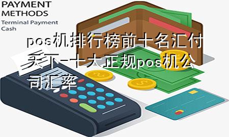 pos机排行榜前十名汇付天下-十大正规pos机公司汇率