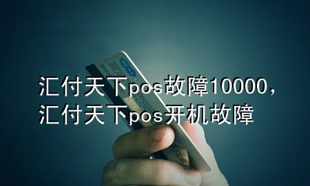 汇付天下pos故障10000,汇付天下pos开机故障