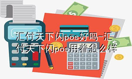 汇付天下闪pos好吗-汇付天下闪pos用着怎么样