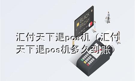 汇付天下退pos机(汇付天下退pos机多久到账)
