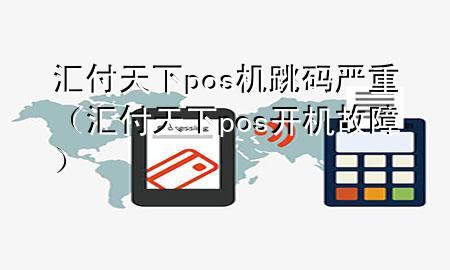 汇付天下pos机跳码严重(汇付天下pos开机故障)