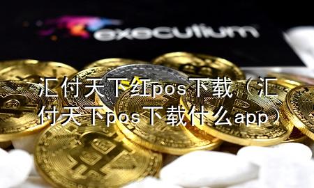 汇付天下红pos下载(汇付天下pos下载什么app)