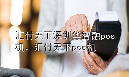 汇付天下深圳华智融pos机,汇付天下 pos机