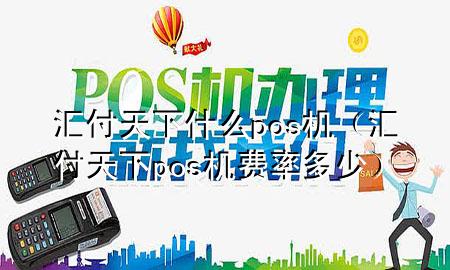 汇付天下什么pos机(汇付天下pos机费率多少)