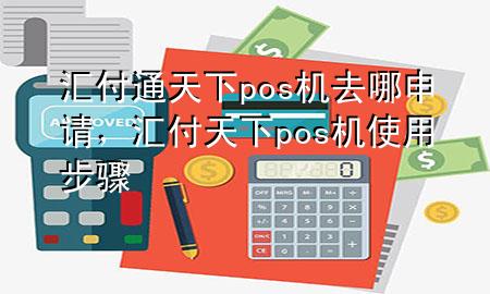 汇付通天下pos机去哪申请,汇付天下pos机使用步骤