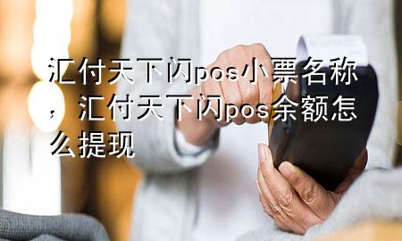 汇付天下闪pos小票名称,汇付天下闪pos余额怎么提现