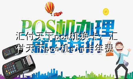汇付天下pos机换卡,汇付天下pos机sim卡年费