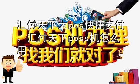 汇付天下大pos快捷支付,汇付天下poss机怎么用