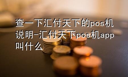 查一下汇付天下的pos机说明-汇付天下pos机app叫什么