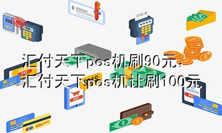 汇付天下pos机刷90元,汇付天下pos机让刷100元