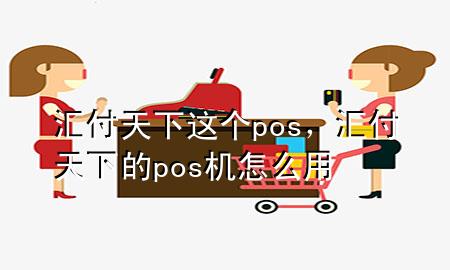 汇付天下这个pos,汇付天下的pos机怎么用