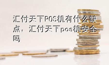 汇付天下POS机有什么缺点,汇付天下pos机安全吗