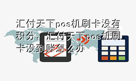 汇付天下pos机刷卡没有积分,汇付天下pos机刷卡没到账怎么办
