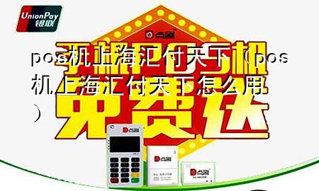 pos机上海汇付天下(pos机上海汇付天下怎么用)