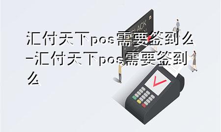汇付天下pos需要签到么-汇付天下pos需要签到么