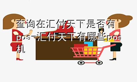 查询在汇付天下是否有pos-汇付天下有哪些pos机