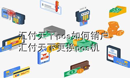 汇付天下pos如何销户,汇付天下更换pos机