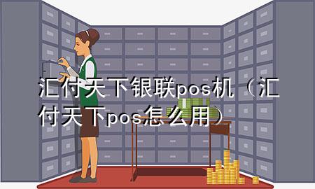 汇付天下银联pos机(汇付天下pos怎么用)