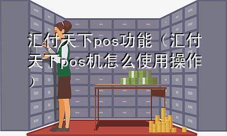 汇付天下pos功能(汇付天下pos机怎么使用操作)