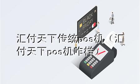 汇付天下传统pos机(汇付天下pos机咋样)
