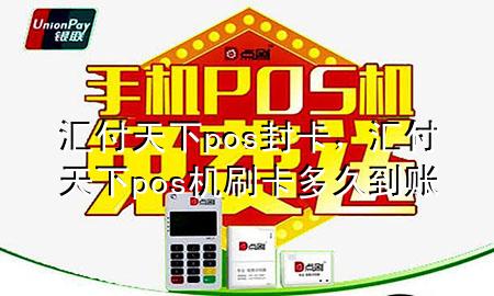 汇付天下pos封卡,汇付天下pos机刷卡多久到账