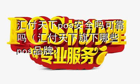 汇付天下pos安全吗可靠吗(汇付天下旗下哪些pos品牌)