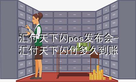 汇付天下闪pos发布会-汇付天下闪付多久到账
