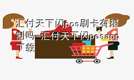 汇付天下闪pos刷卡有限制吗-汇付天下闪posapp下载