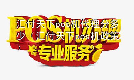 汇付天下pos机代理分多少(汇付天下pos机政策)